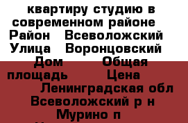 квартиру-студию в современном районе! › Район ­ Всеволожский › Улица ­ Воронцовский › Дом ­ 12 › Общая площадь ­ 29 › Цена ­ 2 500 000 - Ленинградская обл., Всеволожский р-н, Мурино п. Недвижимость » Квартиры продажа   